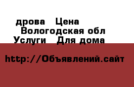 дрова › Цена ­ 1 000 - Вологодская обл. Услуги » Для дома   